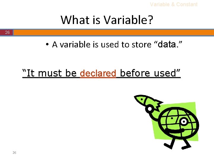 Variable & Constant What is Variable? 26 • A variable is used to store Variable & Constant What is Variable? 26 • A variable is used to store