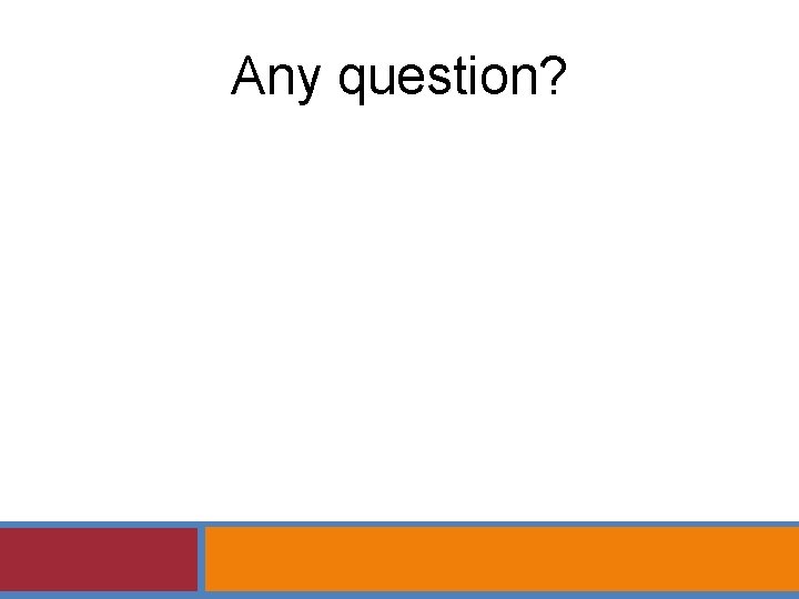 Any question? Any question?