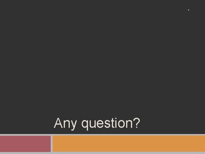 * Any question? * Any question?
