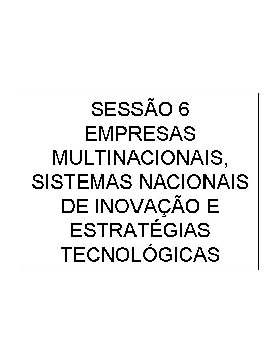 SESSÃO 6 EMPRESAS MULTINACIONAIS, SISTEMAS NACIONAIS DE INOVAÇÃO E ESTRATÉGIAS TECNOLÓGICAS 