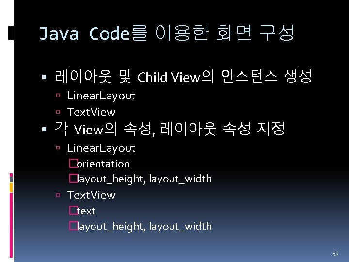 Java Code를 이용한 화면 구성 레이아웃 및 Child View의 인스턴스 생성 Linear. Layout Text.