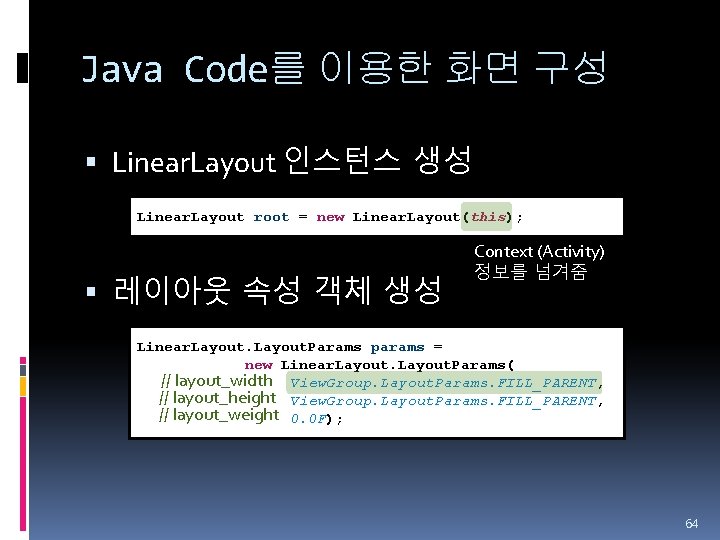 Java Code를 이용한 화면 구성 Linear. Layout 인스턴스 생성 Linear. Layout root = new