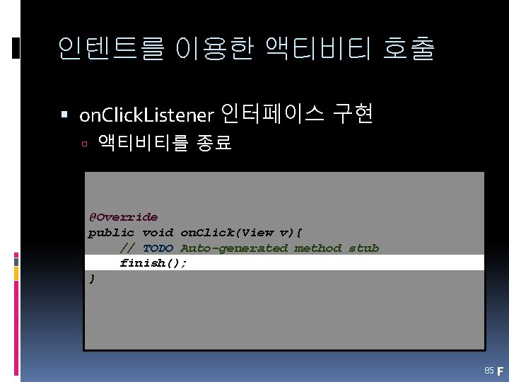 인텐트를 이용한 액티비티 호출 on. Click. Listener 인터페이스 구현 액티비티를 종료 @Override public void