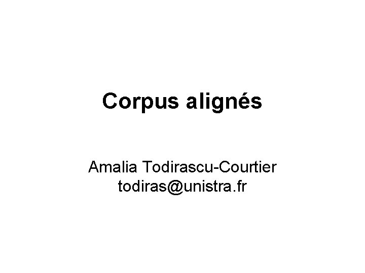 Corpus alignés Amalia Todirascu-Courtier todiras@unistra. fr 