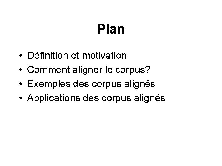 Plan • • Définition et motivation Comment aligner le corpus? Exemples des corpus alignés