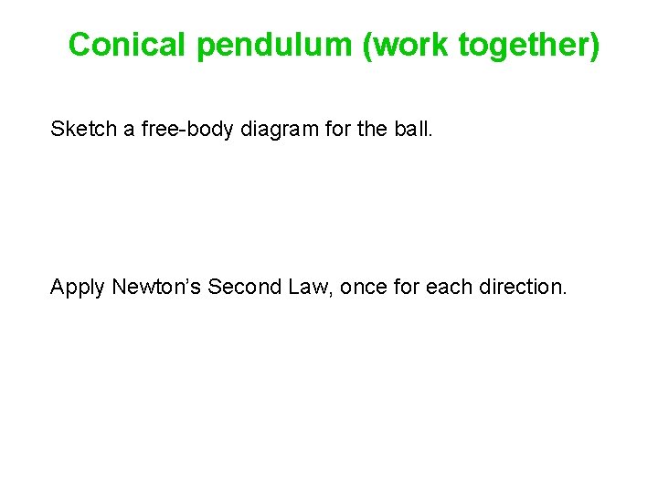 Conical pendulum (work together) Sketch a free-body diagram for the ball. Apply Newton’s Second