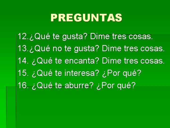 PREGUNTAS 12. ¿Qué te gusta? Dime tres cosas. 13. ¿Qué no te gusta? Dime