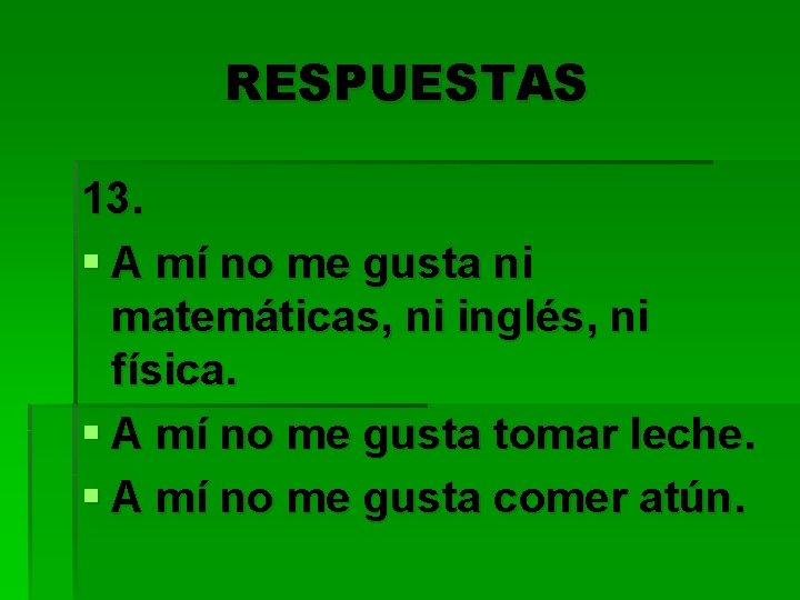 RESPUESTAS 13. § A mí no me gusta ni matemáticas, ni inglés, ni física.