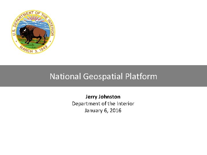 National Geospatial Platform Jerry Johnston Department of the Interior January 6, 2016 