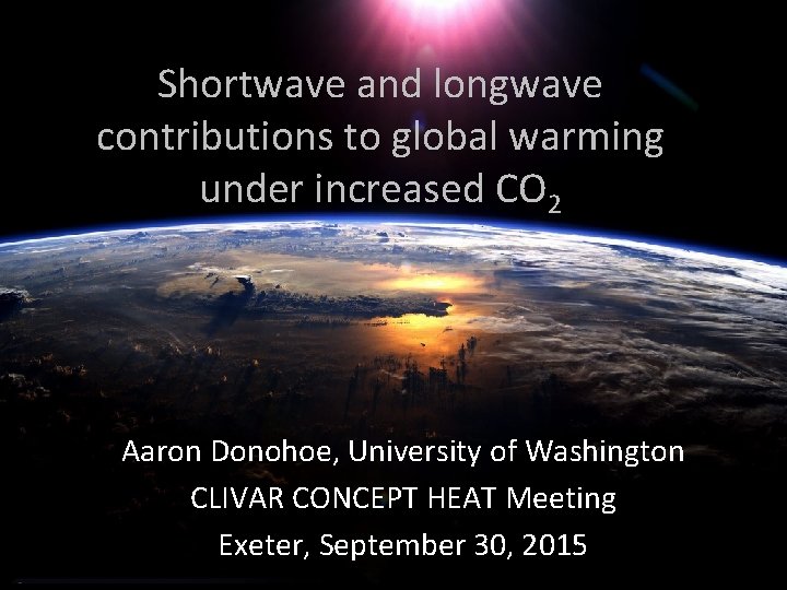 Shortwave and longwave contributions to global warming under increased CO 2 Aaron Donohoe, University