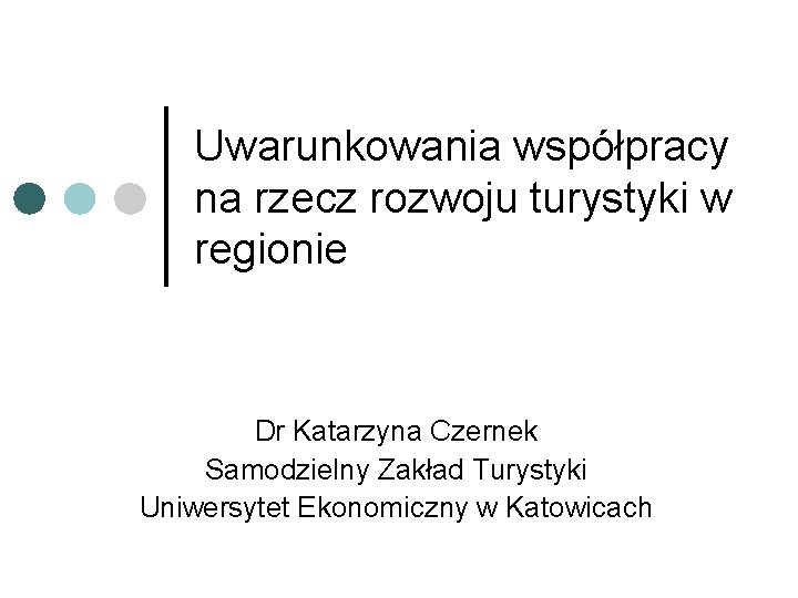 Uwarunkowania współpracy na rzecz rozwoju turystyki w regionie Dr Katarzyna Czernek Samodzielny Zakład Turystyki