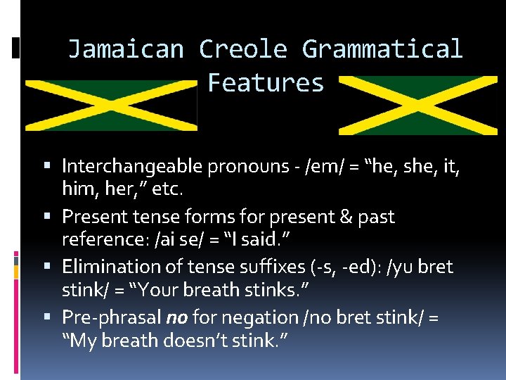 Jamaican Creole Grammatical Features Interchangeable pronouns - /em/ = “he, she, it, him, her,