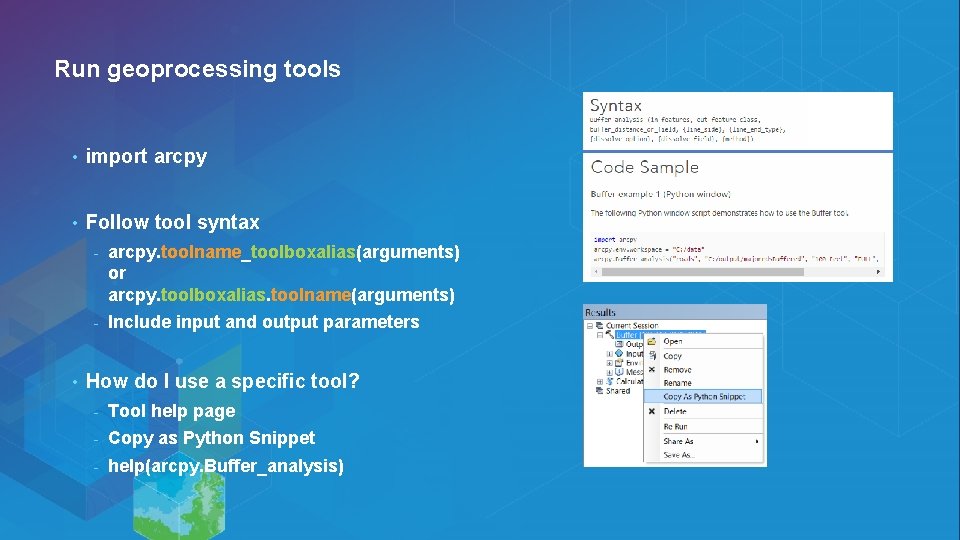 Run geoprocessing tools • import arcpy • Follow tool syntax • - arcpy. toolname_toolboxalias(arguments) Run geoprocessing tools • import arcpy • Follow tool syntax • - arcpy. toolname_toolboxalias(arguments)