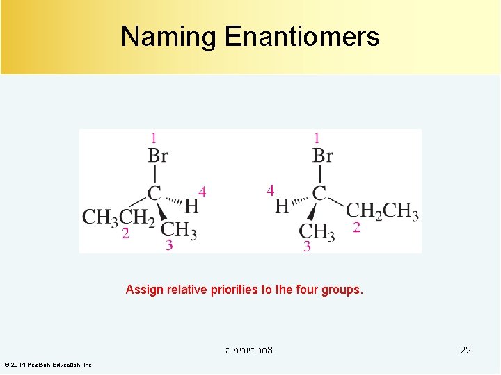 Naming Enantiomers Assign relative priorities to the four groups. סטריוכימיה 3© 2014 Pearson Education,
