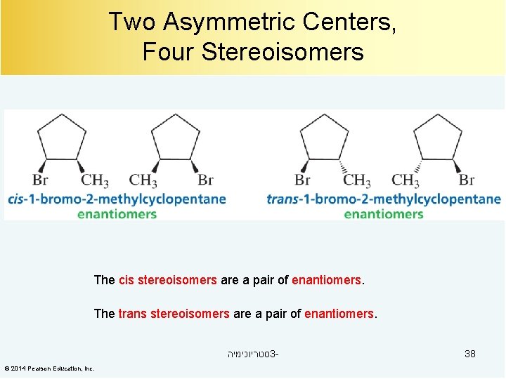 Two Asymmetric Centers, Four Stereoisomers The cis stereoisomers are a pair of enantiomers. The