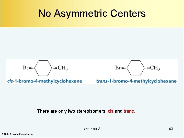 No Asymmetric Centers There are only two stereoisomers: cis and trans. סטריוכימיה 3© 2014