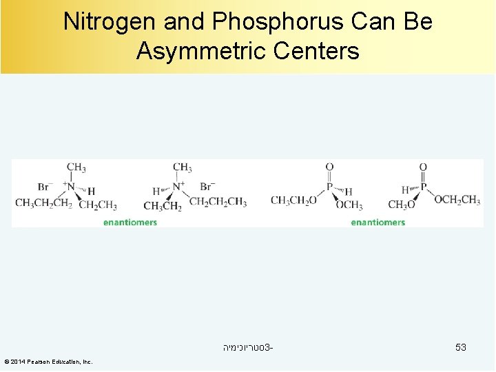 Nitrogen and Phosphorus Can Be Asymmetric Centers סטריוכימיה 3© 2014 Pearson Education, Inc. 53