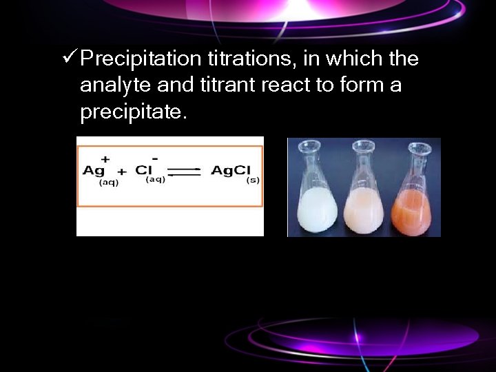 ü Precipitation titrations, in which the analyte and titrant react to form a precipitate.