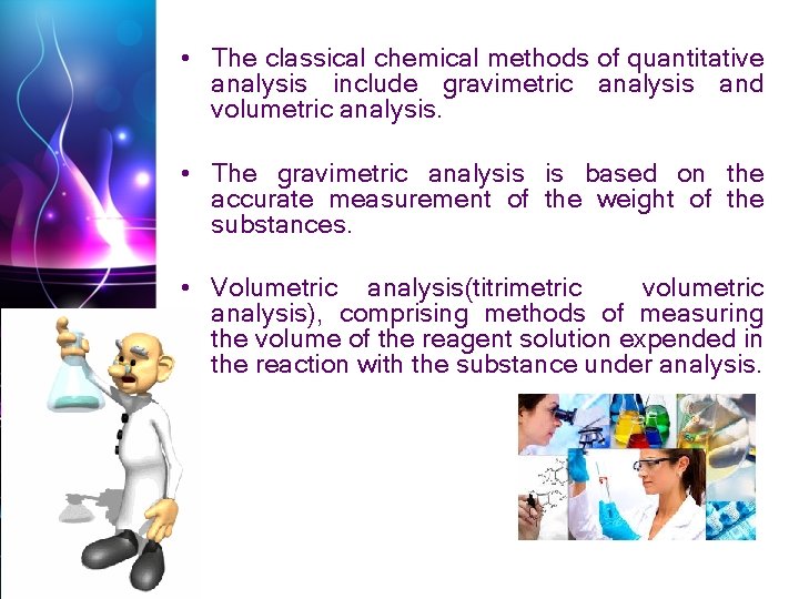  • The classical chemical methods of quantitative analysis include gravimetric analysis and volumetric