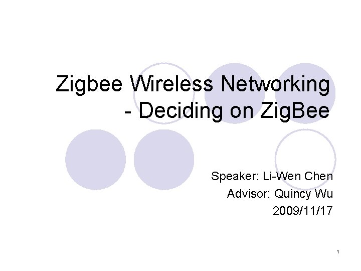 Zigbee Wireless Networking - Deciding on Zig. Bee Speaker: Li-Wen Chen Advisor: Quincy Wu