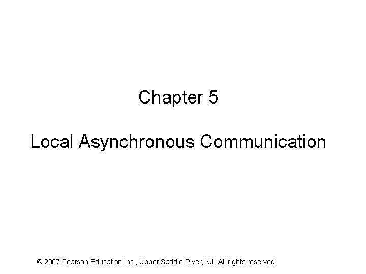 Chapter 5 Local Asynchronous Communication © 2007 Pearson Education Inc. , Upper Saddle River,