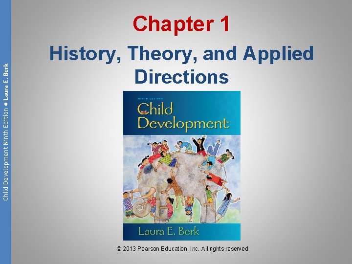 Child Development Ninth Edition ● Laura E. Berk Chapter 1 History, Theory, and Applied