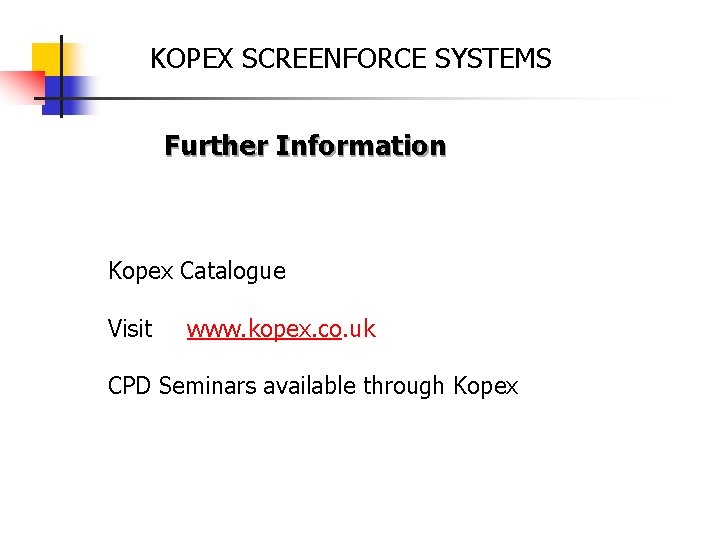 KOPEX SCREENFORCE SYSTEMS Further Information Kopex Catalogue Visit www. kopex. co. uk CPD Seminars