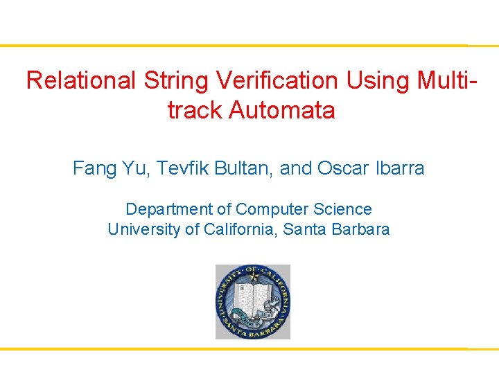 Relational String Verification Using Multitrack Automata Fang Yu, Tevfik Bultan, and Oscar Ibarra Department