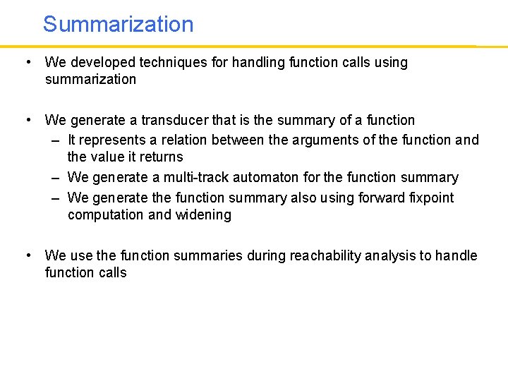 Summarization • We developed techniques for handling function calls using summarization • We generate