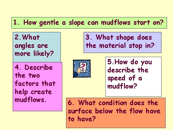 1. How gentle a slope can mudflows start on? 2. What angles are more