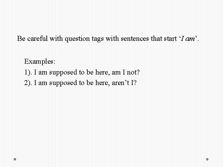 Be careful with question tags with sentences that start ‘I am’. Examples: 1). I