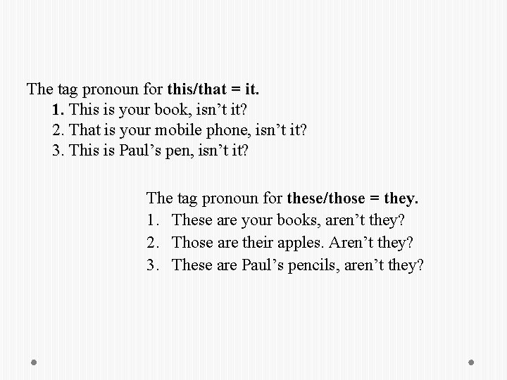 The tag pronoun for this/that = it. 1. This is your book, isn’t it?