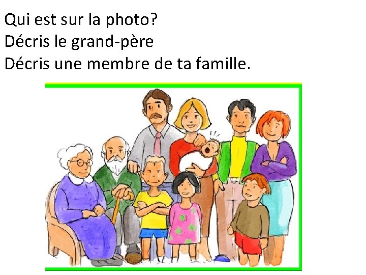 Qui est sur la photo? Décris le grand-père Décris une membre de ta famille.