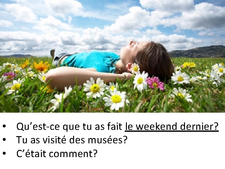  • Qu’est-ce que tu as fait le weekend dernier? • Tu as visité