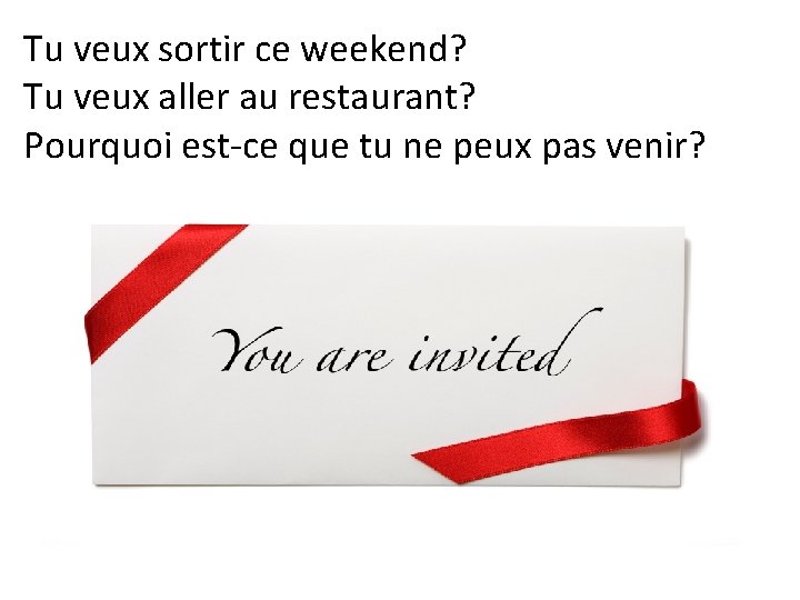 Tu veux sortir ce weekend? Tu veux aller au restaurant? Pourquoi est-ce que tu