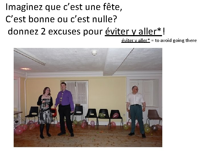 Imaginez que c’est une fête, C’est bonne ou c’est nulle? donnez 2 excuses pour