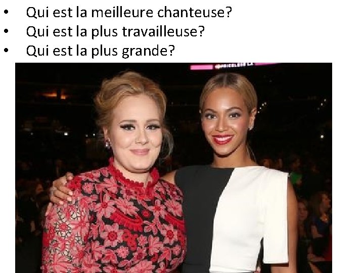  • • • Qui est la meilleure chanteuse? Qui est la plus travailleuse?