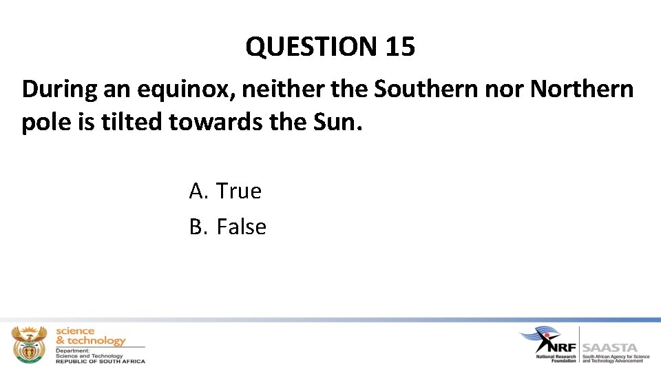 QUESTION 15 During an equinox, neither the Southern nor Northern pole is tilted towards