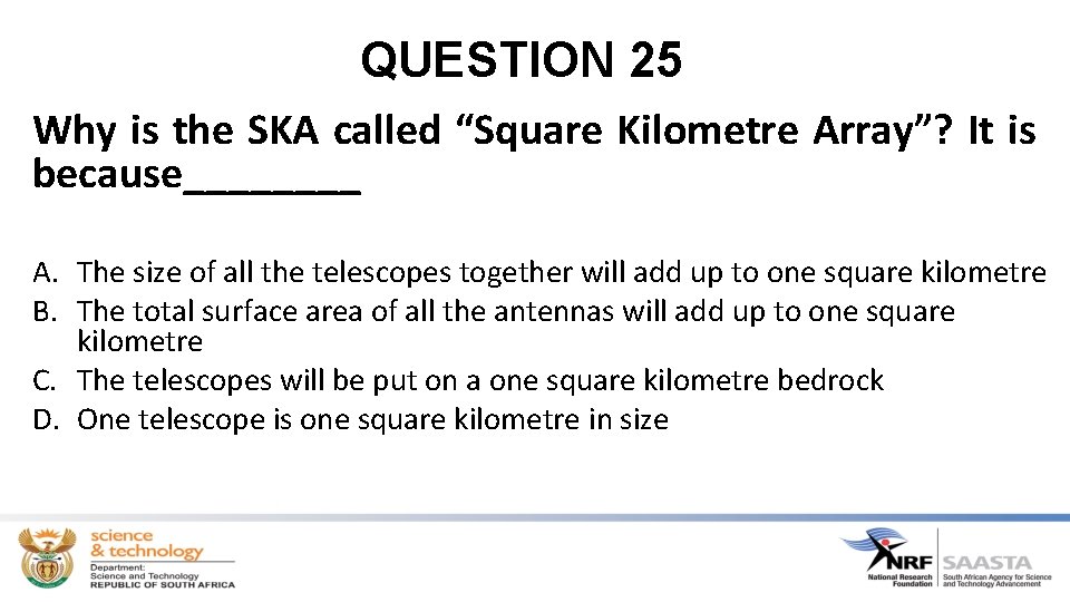 QUESTION 25 Why is the SKA called “Square Kilometre Array”? It is because____ A.