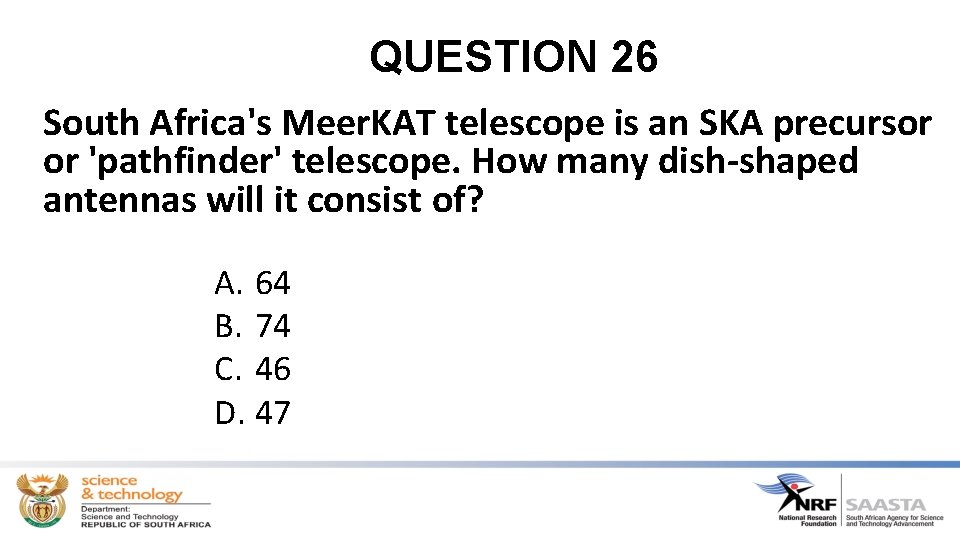QUESTION 26 South Africa's Meer. KAT telescope is an SKA precursor or 'pathfinder' telescope.