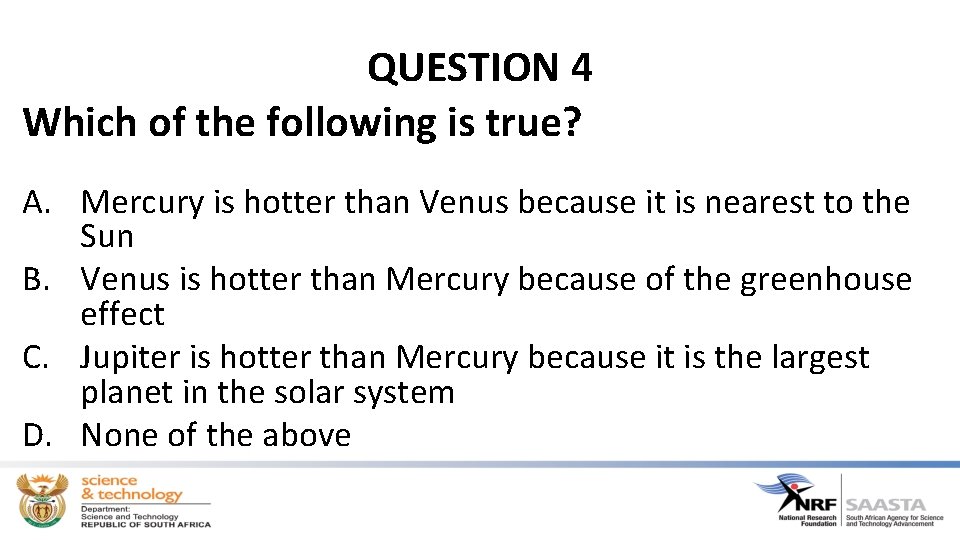 QUESTION 4 Which of the following is true? A. Mercury is hotter than Venus