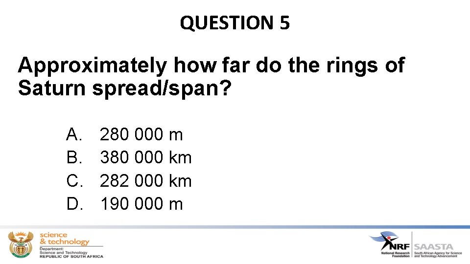 QUESTION 5 Approximately how far do the rings of Saturn spread/span? A. B. C.