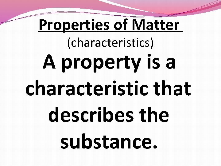 Properties of Matter (characteristics) A property is a characteristic that describes the substance. 