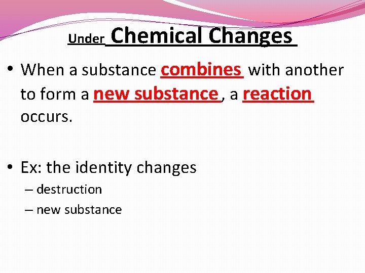Under Chemical Changes • When a substance combines with another to form a new