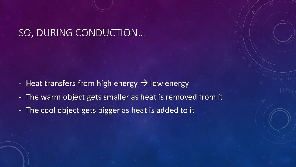 SO, DURING CONDUCTION… - Heat transfers from high energy low energy - The warm