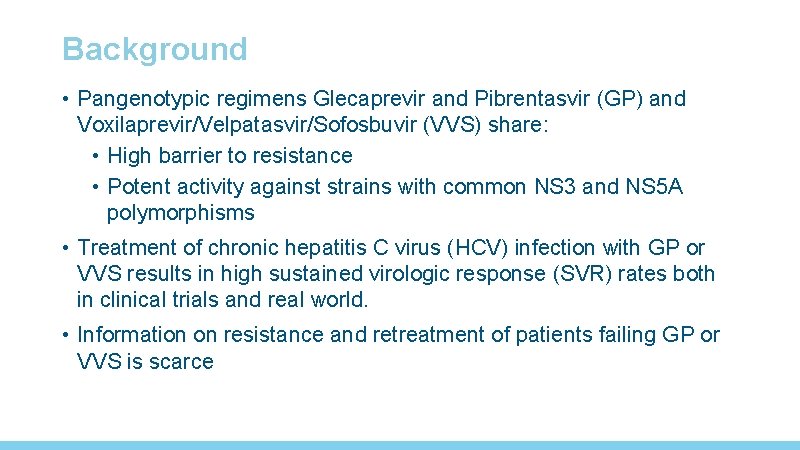 Background • Pangenotypic regimens Glecaprevir and Pibrentasvir (GP) and Voxilaprevir/Velpatasvir/Sofosbuvir (VVS) share: • High