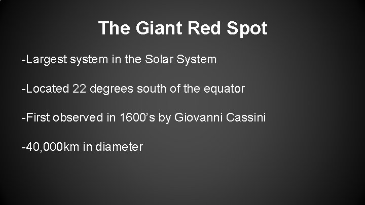 The Giant Red Spot -Largest system in the Solar System -Located 22 degrees south