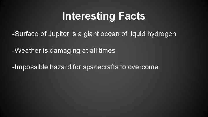 Interesting Facts -Surface of Jupiter is a giant ocean of liquid hydrogen -Weather is