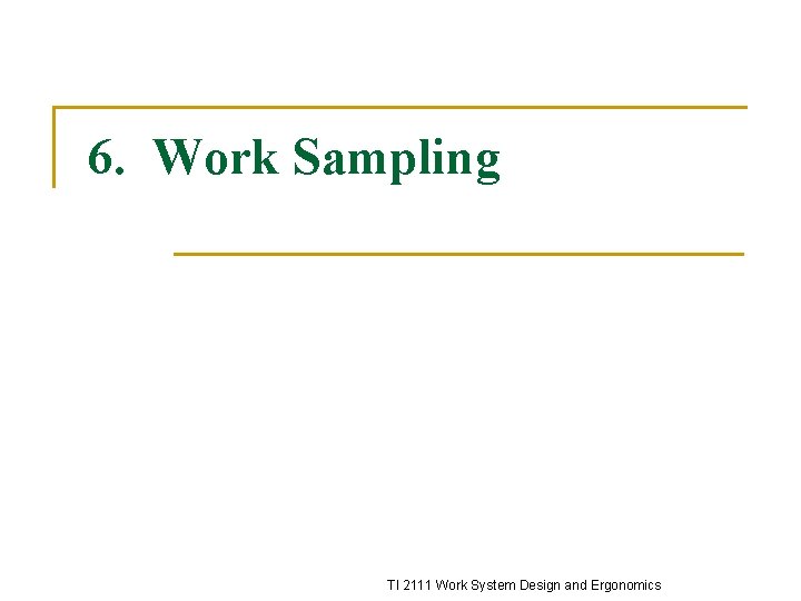 6. Work Sampling TI 2111 Work System Design and Ergonomics 