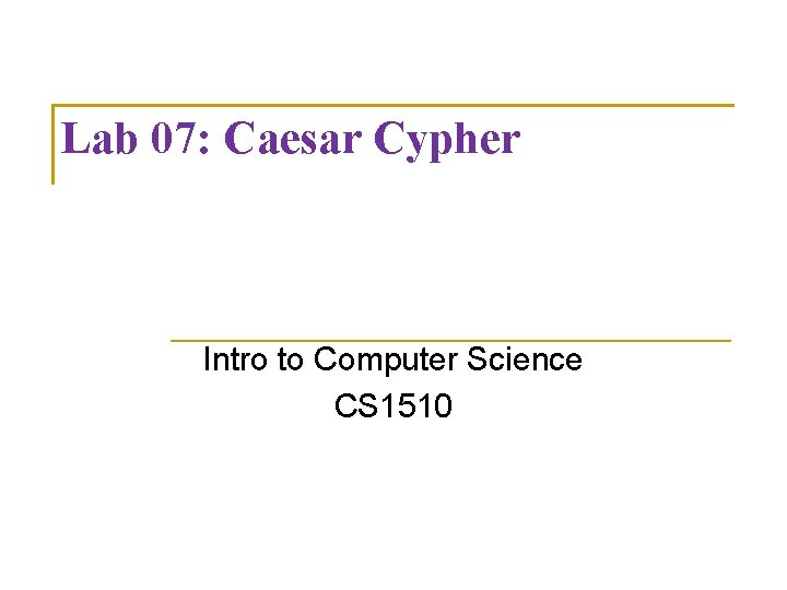 Lab 07: Caesar Cypher Intro to Computer Science CS 1510 